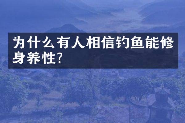 为什么有人相信钓鱼能修身养性？