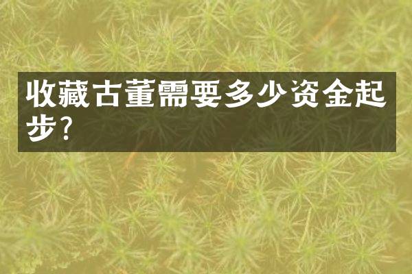 收藏古董需要多少资金起步？
