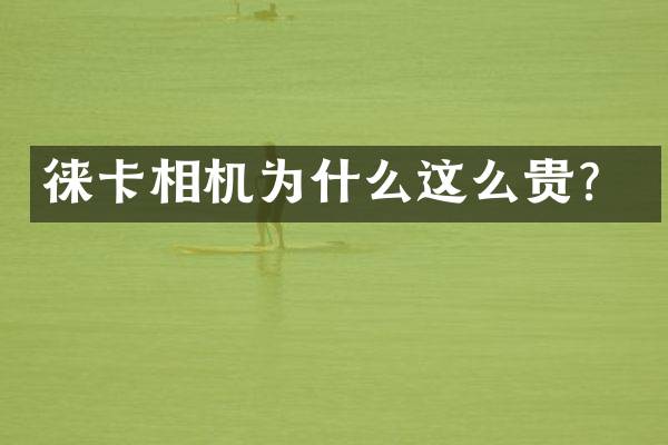 徕卡相机为什么这么贵？