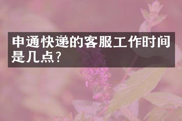 申通快递的客服工作时间是几点？