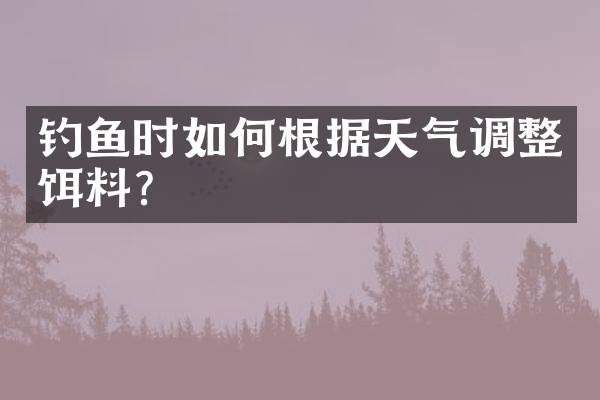 钓鱼时如何根据天气调整饵料?