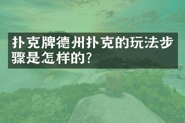扑克牌德州扑克的玩法步骤是怎样的？