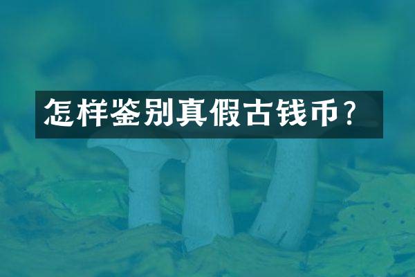 怎样鉴别真假古钱币？