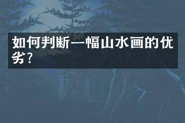如何判断一幅山水画的优劣？