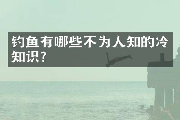 钓鱼有哪些不为人知的冷知识？