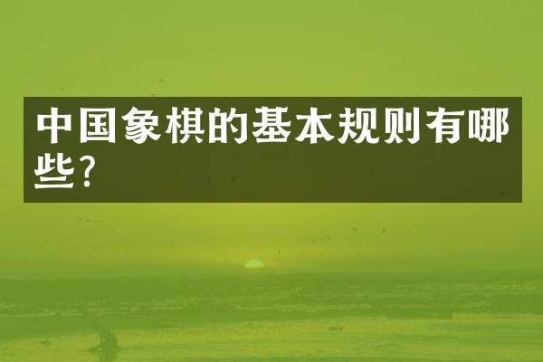 中国象棋的基本规则有哪些？