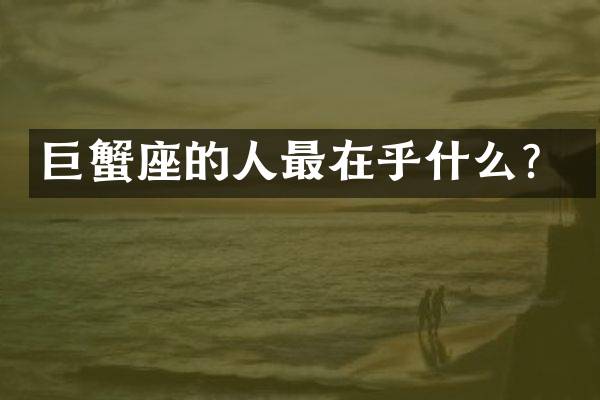 巨蟹座的人最在乎什么？