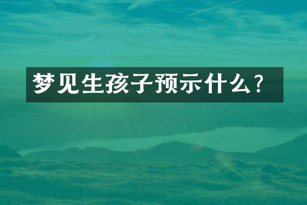 梦见生孩子预示什么？