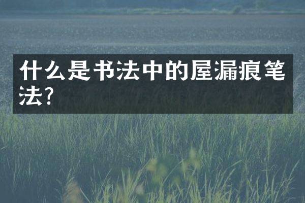 什么是书法中的屋漏痕笔法？