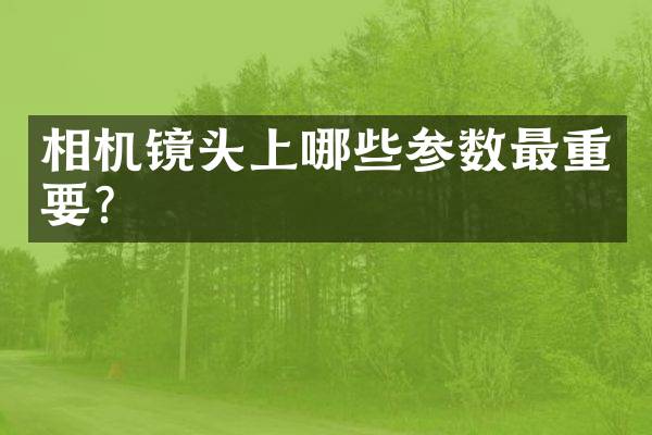 相机镜头上哪些参数最重要？