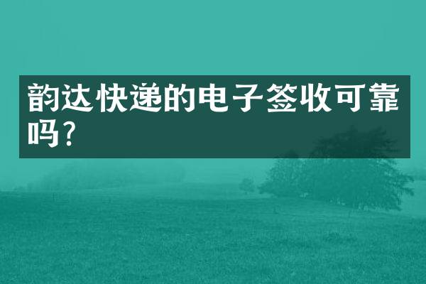韵达快递的电子签收可靠吗？