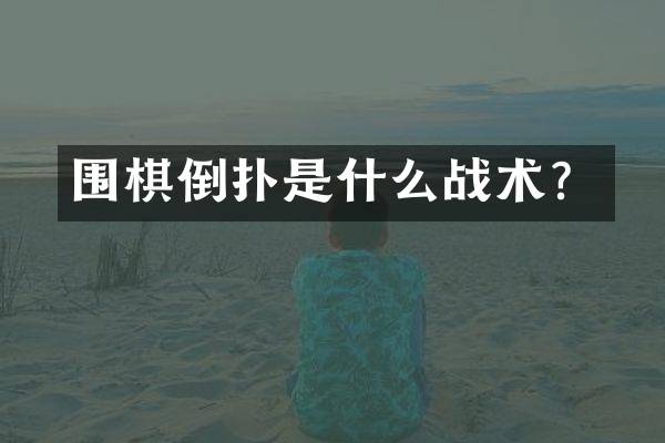 围棋倒扑是什么战术？