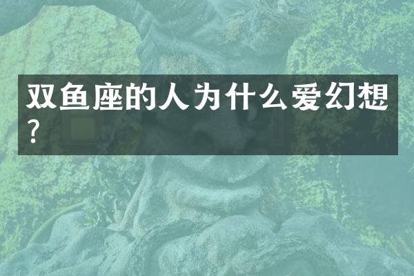 双鱼座的人为什么爱幻想？