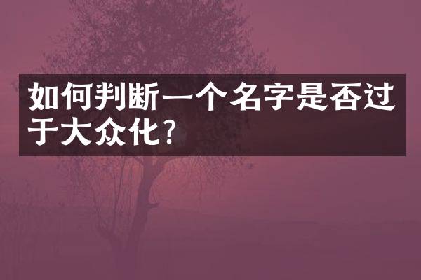 如何判断一个名字是否过于大众化？