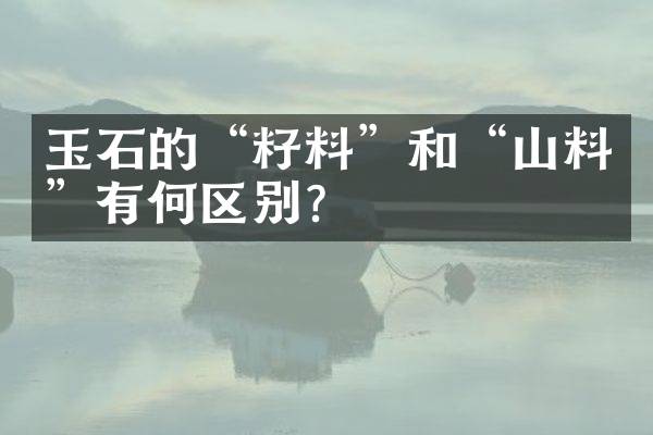 玉石的“籽料”和“山料”有何区别？