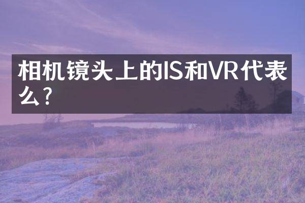 相机镜头上的IS和VR代表什么？