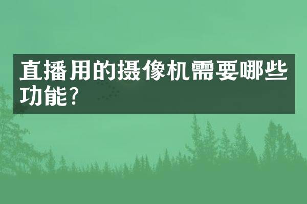 直播用的摄像机需要哪些功能？