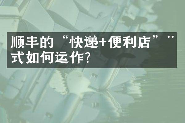 顺丰的“快递+便利店”模式如何运作？