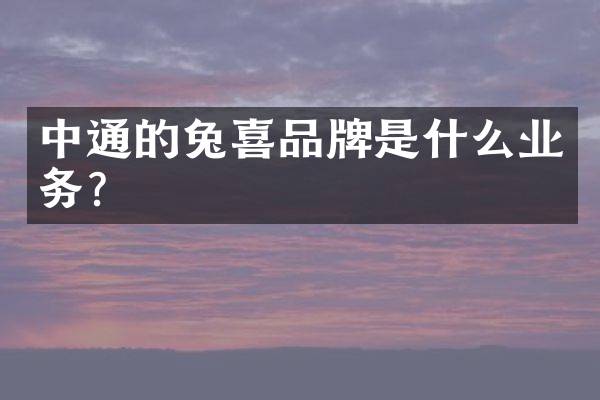 中通的兔喜品牌是什么业务？