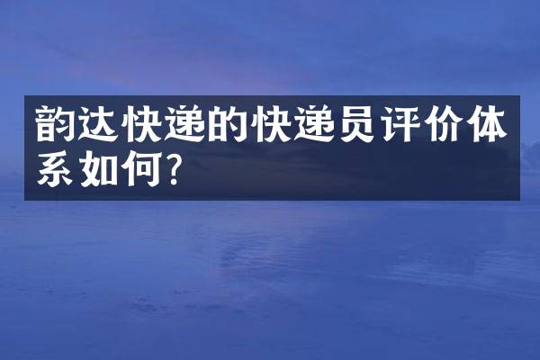 韵达快递的快递员评价体系如何？