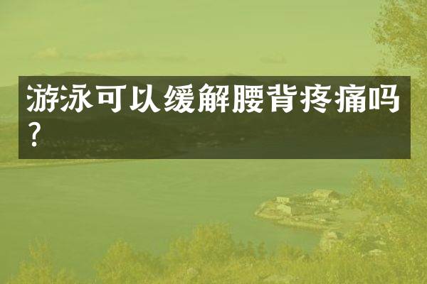 游泳可以缓解腰背疼痛吗？