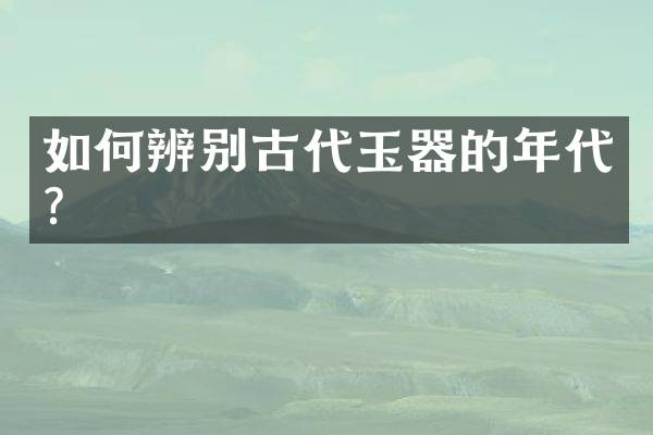 如何辨别古代玉器的年代？