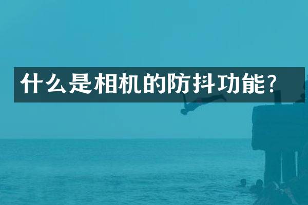 什么是相机的防抖功能？