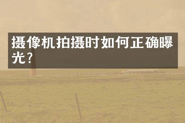 摄像机拍摄时如何正确曝光？