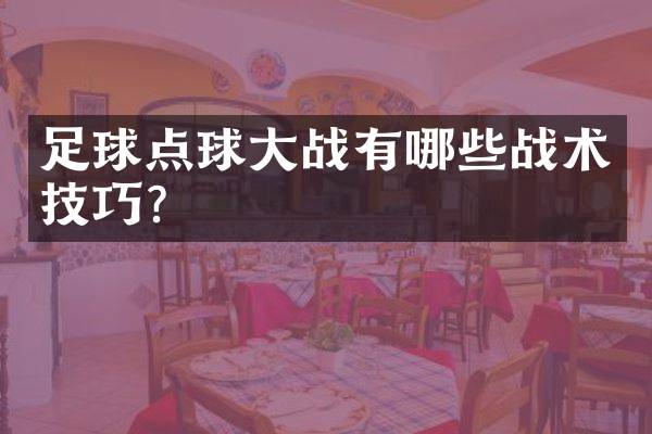 足球点球大战有哪些战术技巧？
