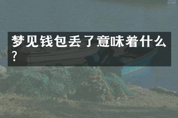 梦见钱包丢了意味着什么？