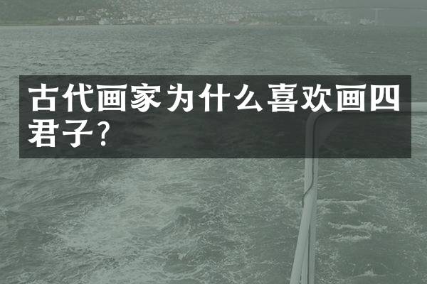 古代画家为什么喜欢画四君子？