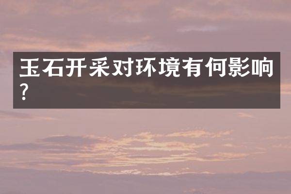玉石开采对环境有何影响？