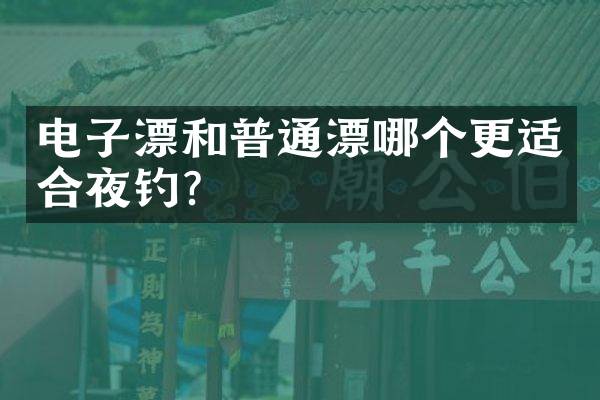 电子漂和普通漂哪个更适合夜钓？