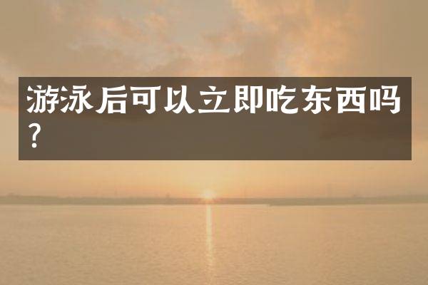 游泳后可以立即吃东西吗？