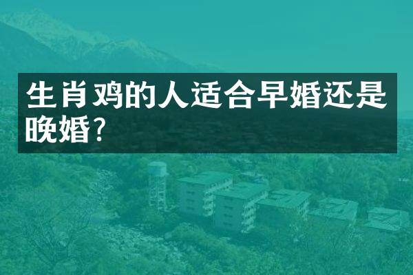 生肖鸡的人适合早婚还是晚婚？