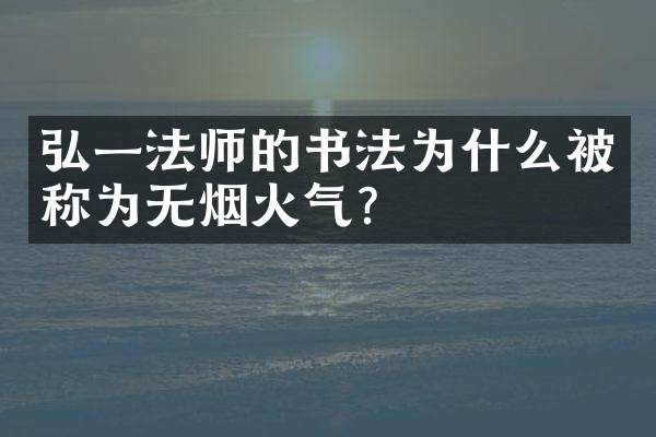 弘一法师的书法为什么被称为无烟火气？