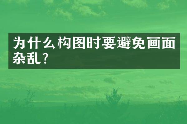 为什么构图时要避免画面杂乱？