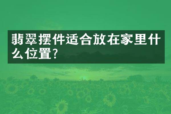 翡翠摆件适合放在家里什么位置？