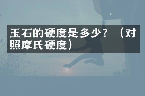 玉石的硬度是多少？（对照摩氏硬度）