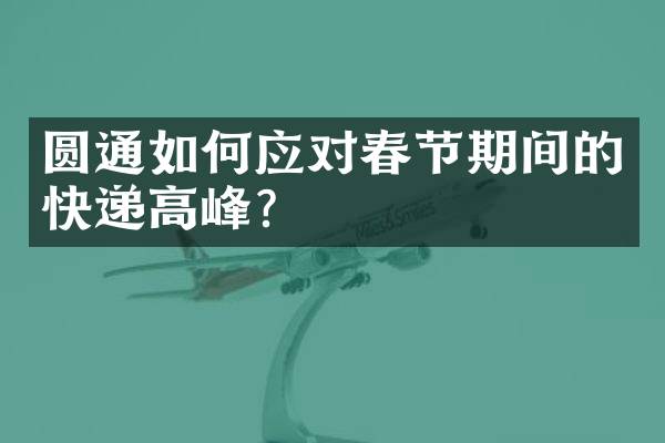 圆通如何应对春节期间的快递高峰？