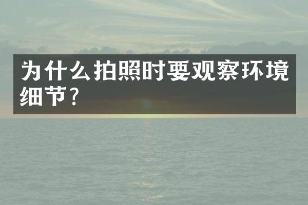 为什么拍照时要观察环境细节？
