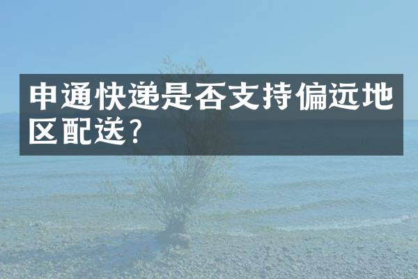 申通快递是否支持偏远地区配送？