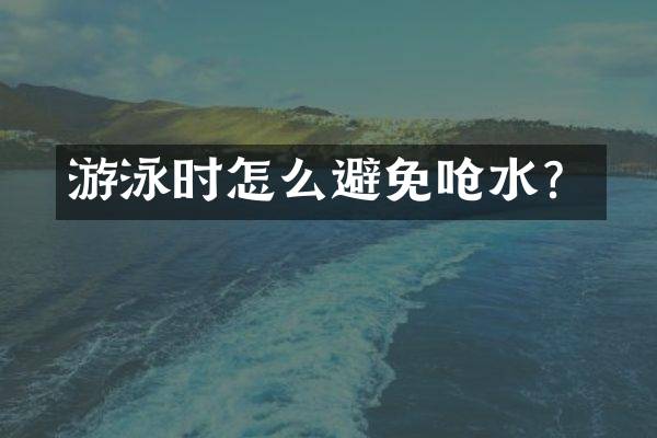 游泳时怎么避免呛水？