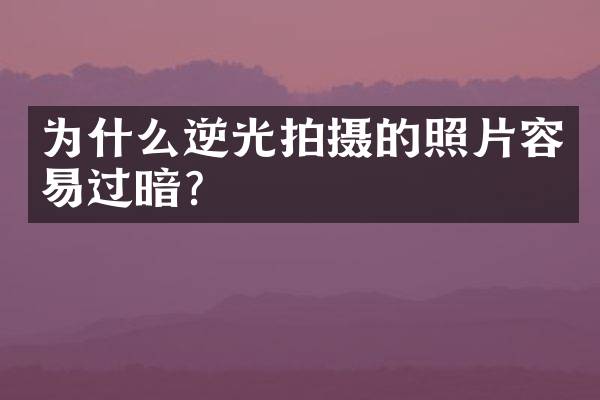 为什么逆光拍摄的照片容易过暗？