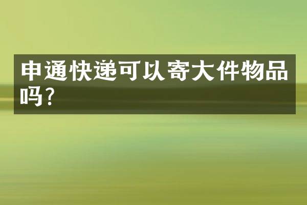 申通快递可以寄大件物品吗？