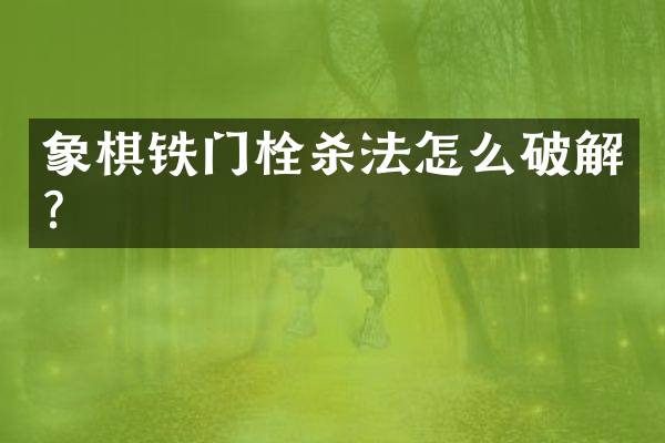 象棋铁门栓杀法怎么破解？