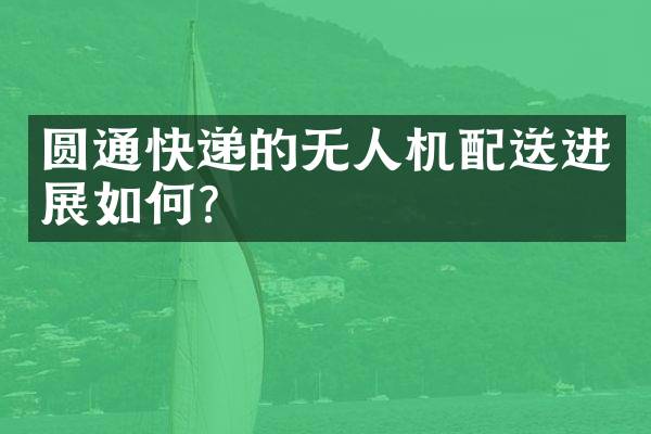 圆通快递的无人机配送进展如何？