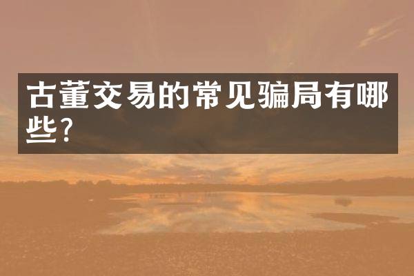 古董交易的常见骗局有哪些?