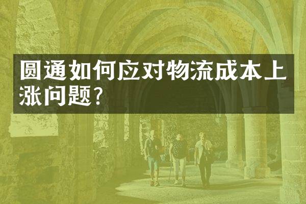圆通如何应对物流成本上涨问题？