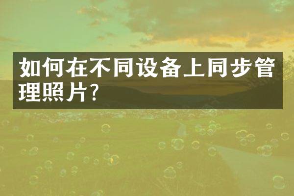 如何在不同设备上同步管理照片？